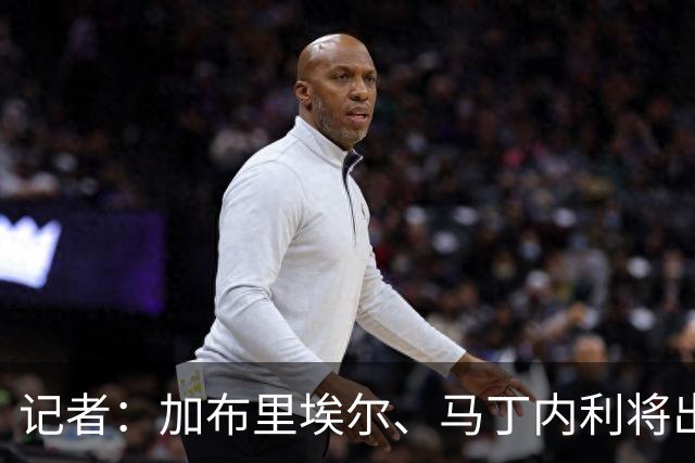 记者：加布里埃尔、马丁内利将出战贝蒂斯，诺尔高即将转会故缺席