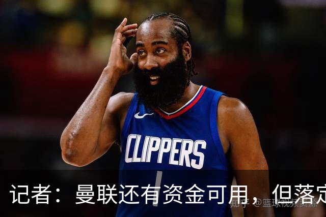 记者：曼联还有资金可用，但落定签约寥寥