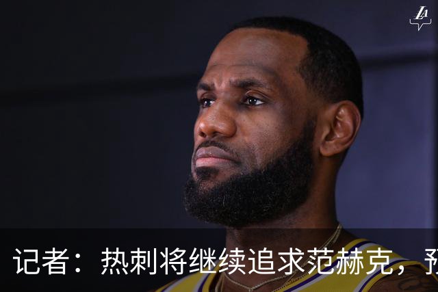记者：热刺将继续追求范赫克，预计很快提交第二份报价