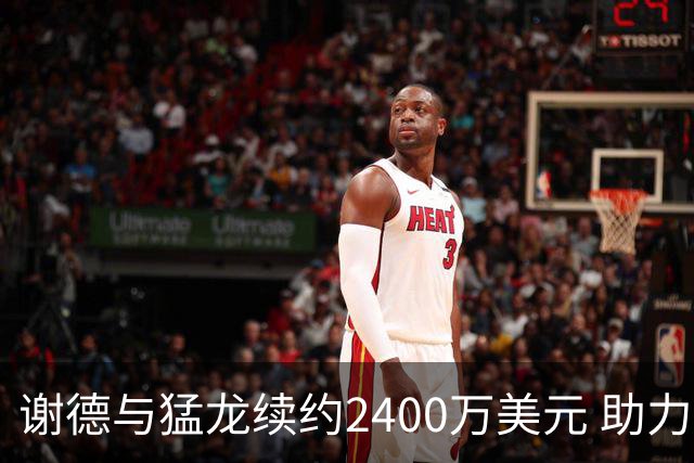 谢德与猛龙续约2400万美元 助力莱昂纳德争冠