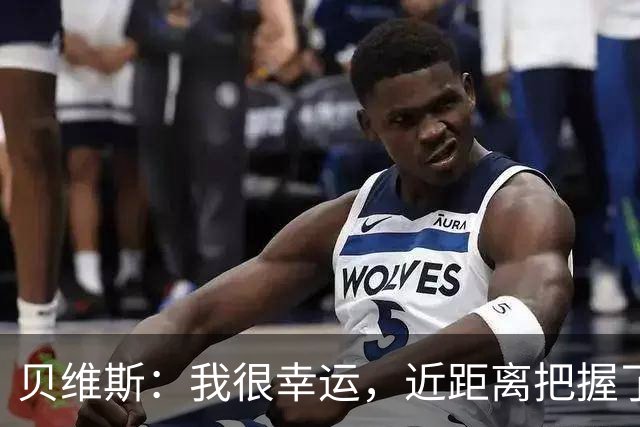 贝维斯：我很幸运，近距离把握了李昊的失误