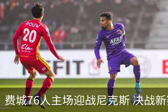 费城76人主场迎战尼克斯 决战新赛季