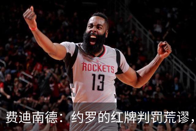 费迪南德：约罗的红牌判罚荒谬，他的表现值得赞赏