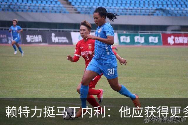 赖特力挺马丁内利：他应获得更多尊重