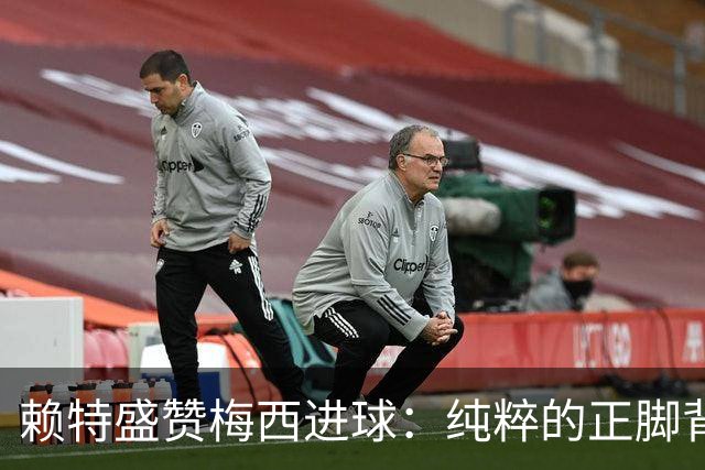 赖特盛赞梅西进球：纯粹的正脚背抽射，这就是对足球的绝对掌控