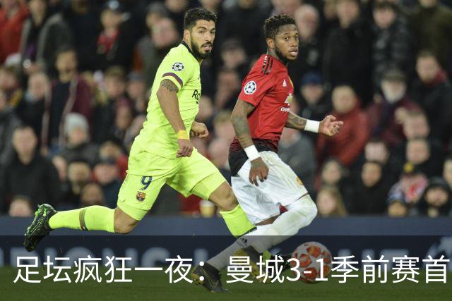足坛疯狂一夜：曼城3-1季前赛首胜，切尔西0-1+阿隆索上任2连败，米兰1-1国米