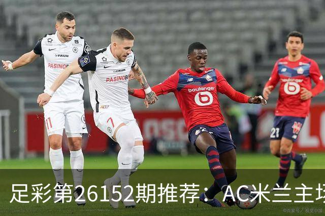 足彩第26152期推荐：AC米兰主场值得信赖