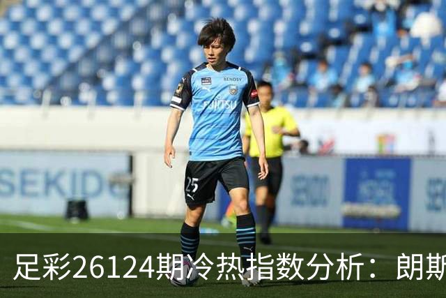 足彩26124期冷热指数分析：朗斯有望客场得分