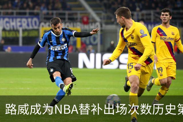 路威成为NBA替补出场次数历史第一