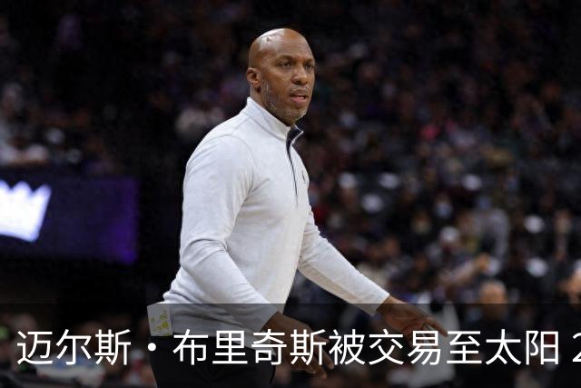 迈尔斯·布里奇斯被交易至太阳 2018年的首轮秀已全部更换球队