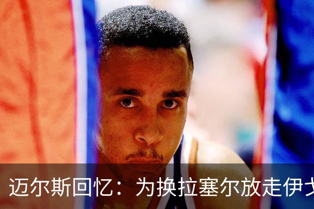 迈尔斯回忆：为换拉塞尔放走伊戈达拉是最难的一次决定