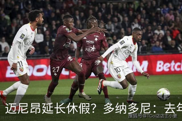 迈尼昂延长休假？多纳多尼：去年双线作战接连受挫，他心理压力大