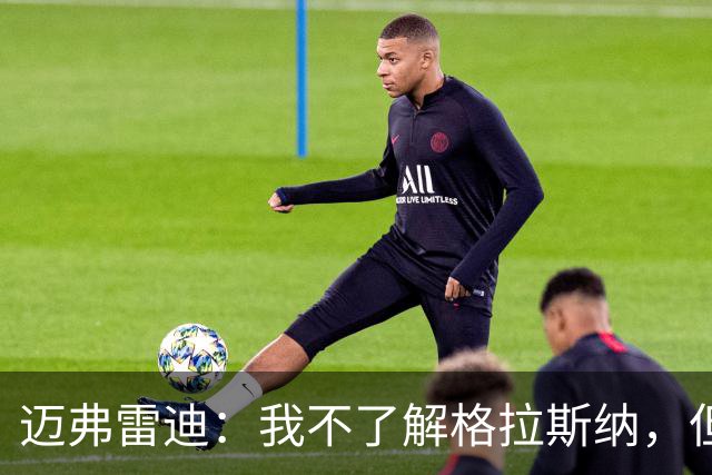迈弗雷迪：我不了解格拉斯纳，但他已经证明自己并非平庸之辈