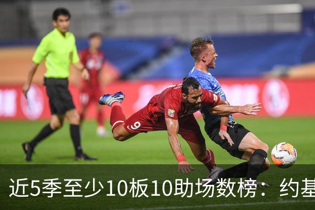 近5季至少10板10助场数榜：约基奇160场断档第一 东契奇61场第二