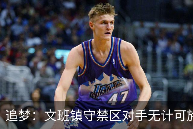 追梦：文班镇守禁区对手无计可施 大概是史上最具威胁空接终结点