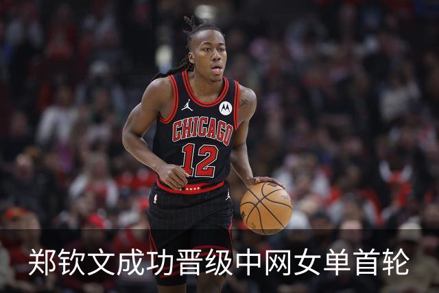 郑钦文成功晋级中网女单首轮