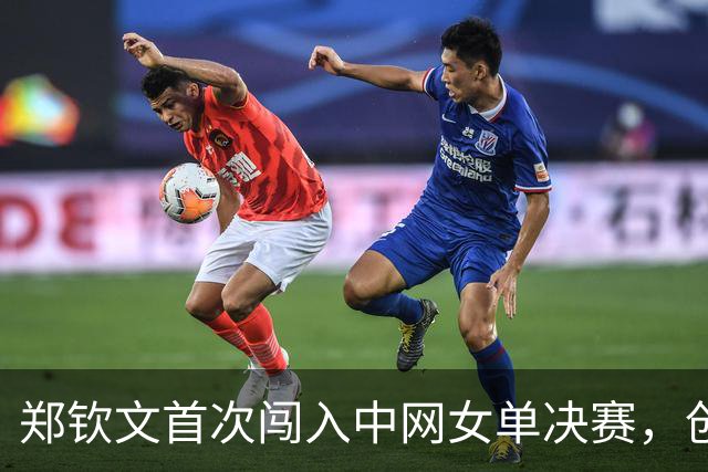 郑钦文首次闯入中网女单决赛，创造多项历史记录