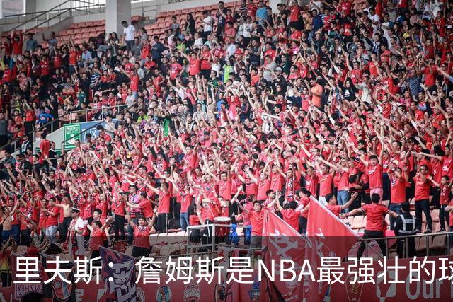 里夫斯：詹姆斯是NBA最强壮的球员之一 东契奇对抗也极其强硬