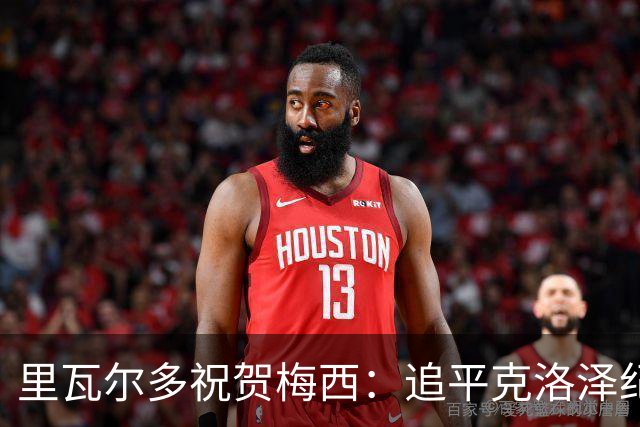 里瓦尔多祝贺梅西：追平克洛泽纪录是了不起的成就，愿上帝保佑你
