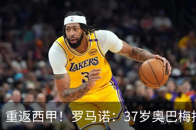 重返西甲！罗马诺：37岁奥巴梅扬已同意加盟拉科，上赛季14球9助