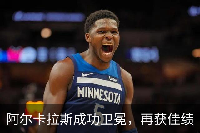 阿尔卡拉斯成功卫冕，再获佳绩