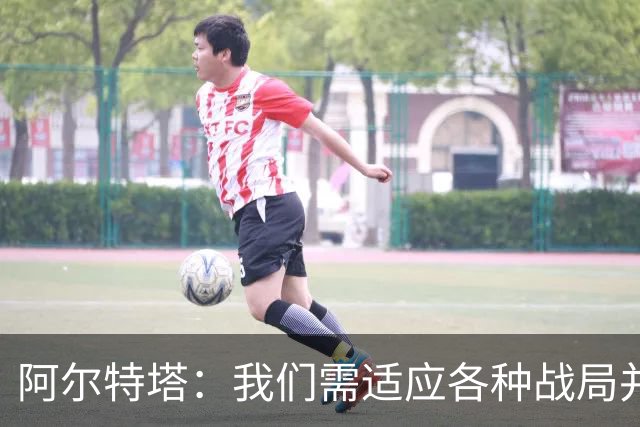 阿尔特塔：我们需适应各种战局并提升比赛观赏性