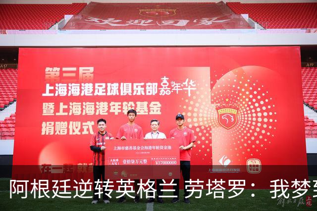 阿根廷逆转英格兰 劳塔罗：我梦到过那个绝杀球