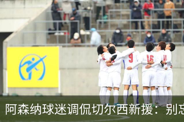 阿森纳球迷调侃切尔西新援：别忘了加盟大俱乐部