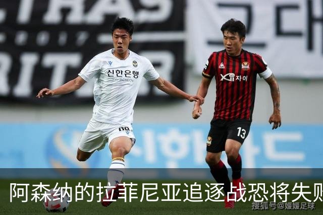 阿森纳的拉菲尼亚追逐战恐将失败