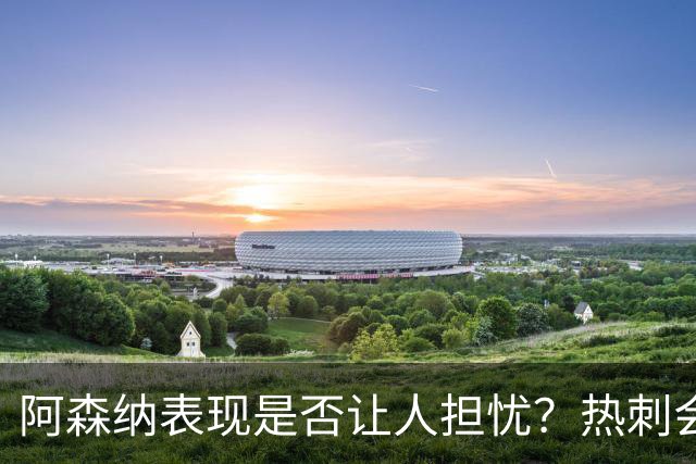 阿森纳表现是否让人担忧？热刺会再陷降级危机？