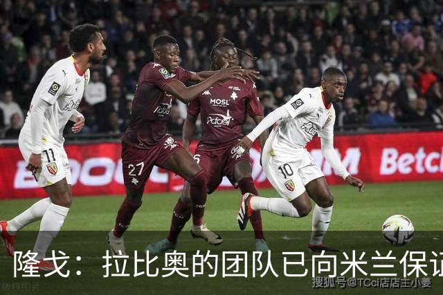 隆戈：拉比奥的团队已向米兰保证无意运作转会，米兰现在十分安心