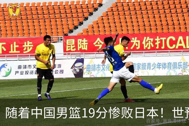 随着中国男篮19分惨败日本！世预赛积分榜出炉：中国出线形势危急