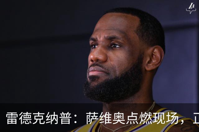雷德克纳普：萨维奥点燃现场，正是热刺所需的球员
