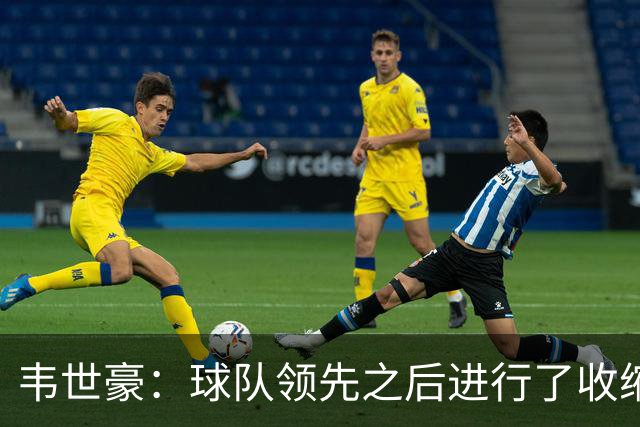 韦世豪：球队领先之后进行了收缩，大家比较累5月踢了太多比赛