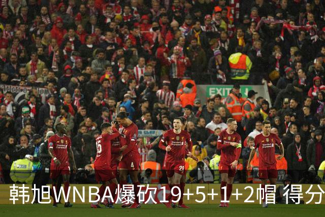韩旭WNBA爆砍19+5+1+2帽 得分全场最高+个人赛季新高