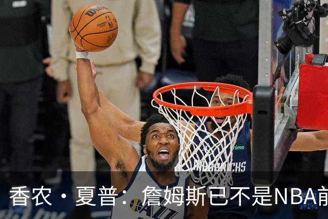 香农·夏普：詹姆斯已不是NBA前五的球员 但42岁的他也算史无前例
