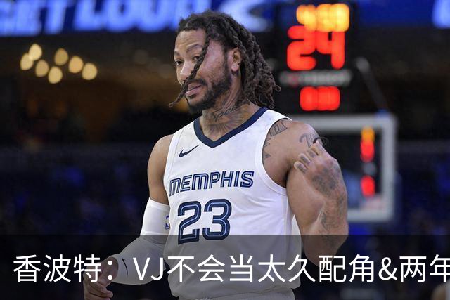 香波特：VJ不会当太久配角&两年后必拿顶薪 老詹的窗口期就两年