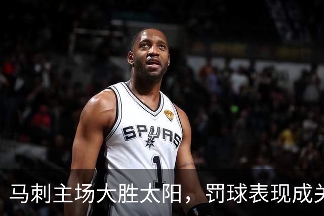 马刺主场大胜太阳，罚球表现成关键