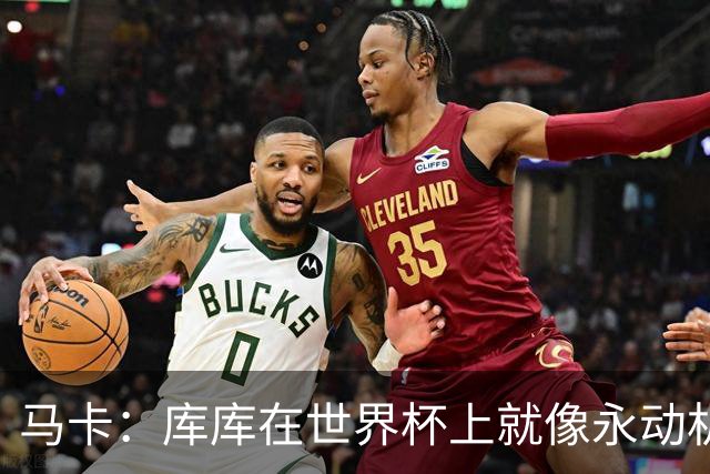 马卡：库库在世界杯上就像永动机，他的高光表现令皇马非常高兴