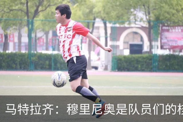 马特拉齐：穆里尼奥是队员们的核心，离开后才会被怀念
