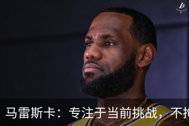 马雷斯卡：专注于当前挑战，不拘泥于过往成就