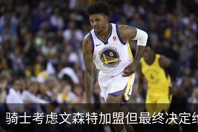 骑士考虑文森特加盟但最终决定维持现状