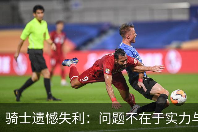 骑士遗憾失利：问题不在于实力与战术，而是缺乏领导能力