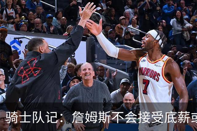 骑士队记：詹姆斯不会接受底薪或中产 他回骑士大概率是通过签换