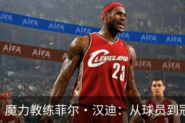 魔力教练菲尔·汉迪：从球员到冠军背后的推手