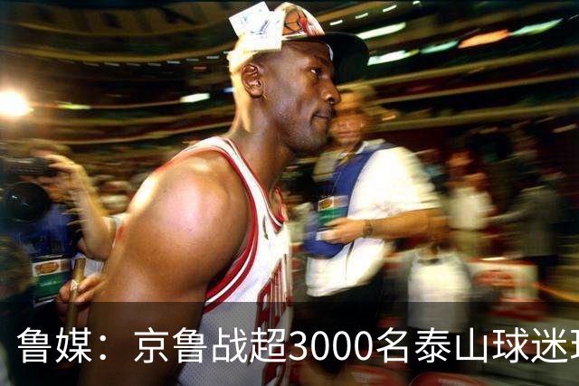 鲁媒：京鲁战超3000名泰山球迷现场观战，为球队加油