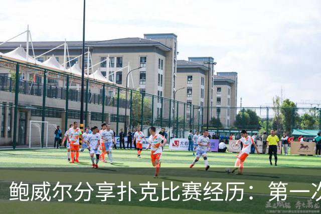 鲍威尔分享扑克比赛经历：第一次参赛感到很开心