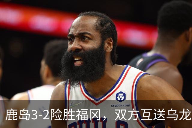 鹿岛3-2险胜福冈，双方互送乌龙