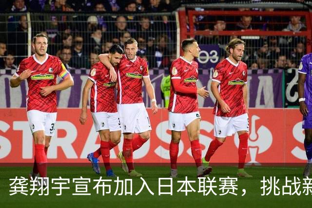 龚翔宇宣布加入日本联赛，挑战新赛季