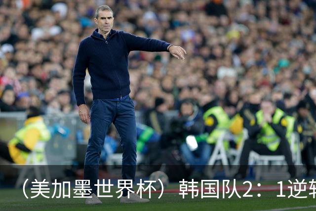 （美加墨世界杯）韩国队2：1逆转战胜捷克队